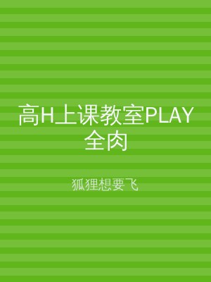 高H上课教室PLAY全肉