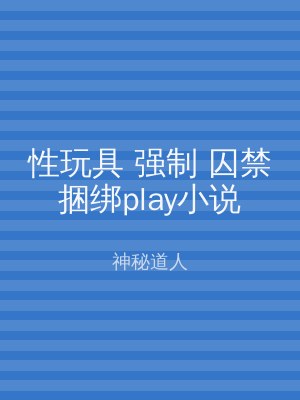 性玩具 强制 囚禁捆绑play小说