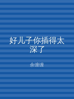 好儿子你插得太深了