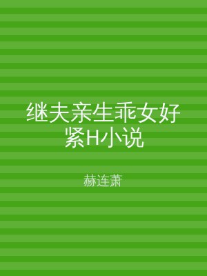 继夫亲生乖女好紧H小说