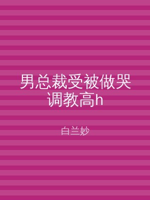 男总裁受被做哭调教高h