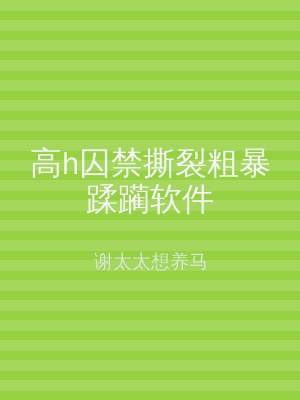 高h囚禁撕裂粗暴蹂躏软件