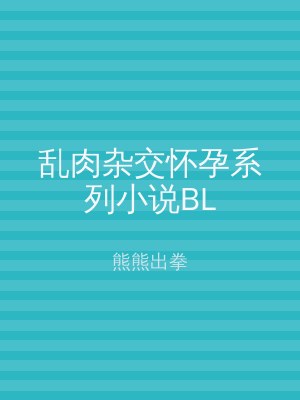 乱肉杂交怀孕系列小说BL