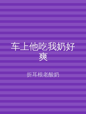 车上他吃我奶好爽