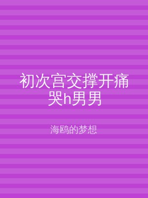 初次宫交撑开痛哭h男男