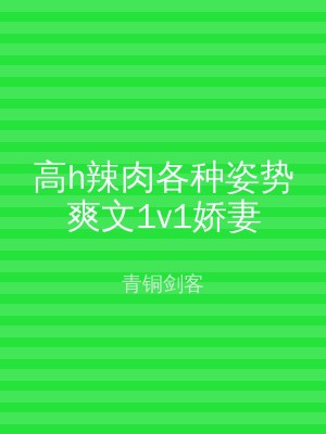 高h辣肉各种姿势爽文1v1娇妻