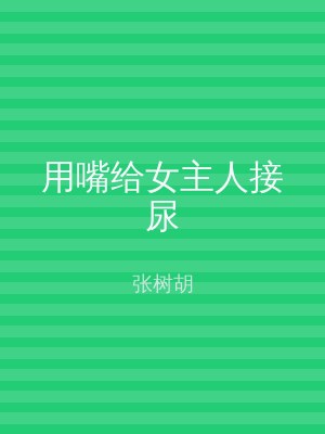 用嘴给女主人接尿