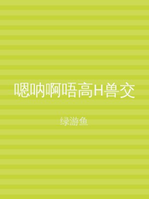 嗯呐啊唔高H兽交