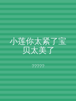 小莲你太紧了宝贝太美了