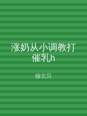 涨奶从小调教打催乳h