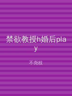 禁欲教授h婚后play