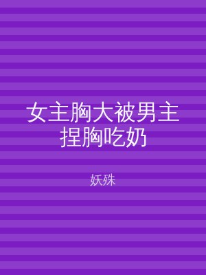 女主胸大被男主捏胸吃奶