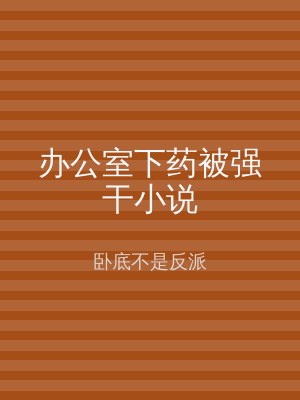 办公室下药被强干小说