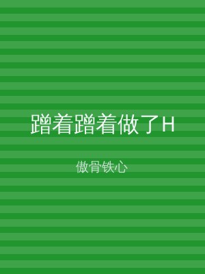 蹭着蹭着做了H