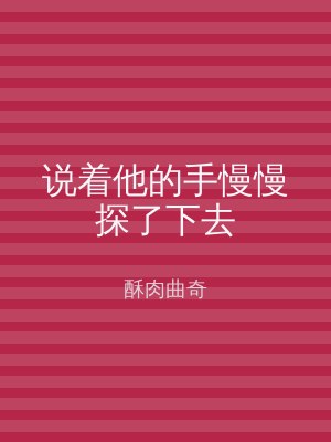 说着他的手慢慢探了下去