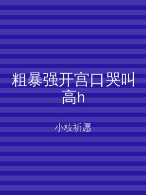 粗暴强开宫口哭叫高h