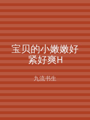 宝贝的小嫩嫩好紧好爽H
