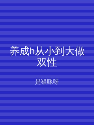 养成h从小到大做双性