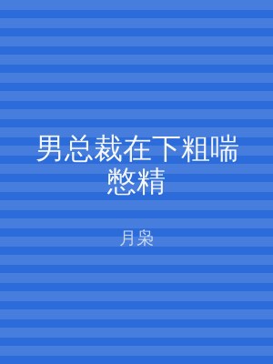 男总裁在下粗喘憋精