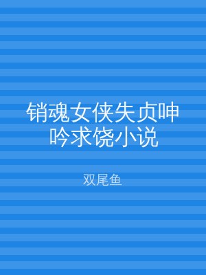 销魂女侠失贞呻吟求饶小说