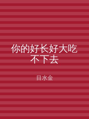 你的好长好大吃不下去