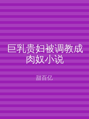 巨乳贵妇被调教成肉奴小说