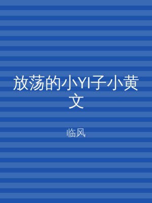放荡的小YI子小黄文