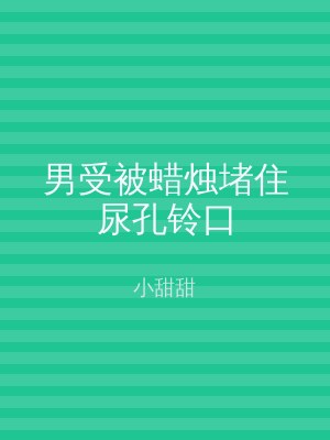 男受被蜡烛堵住尿孔铃口