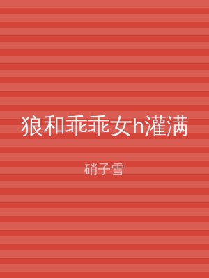 狼和乖乖女h灌满