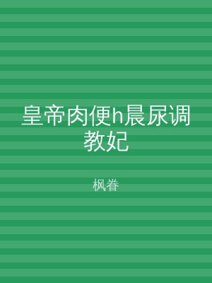 皇帝肉便h晨尿调教妃