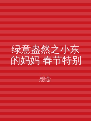 绿意盎然之小东的妈妈 春节特别