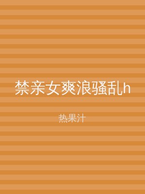 禁亲女爽浪骚乱h