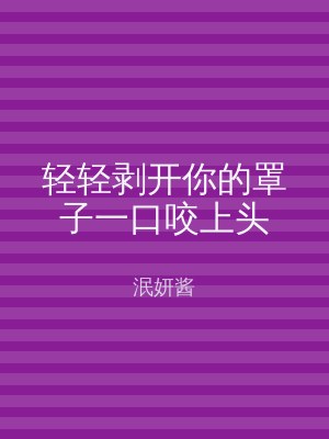 轻轻剥开你的罩子一口咬上头