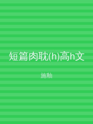 短篇肉耽(h)高h文