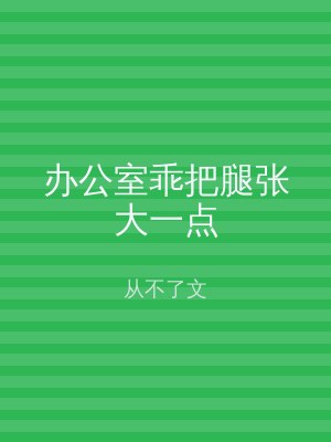 办公室乖把腿张大一点