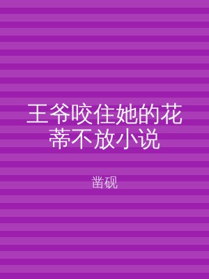 王爷咬住她的花蒂不放小说