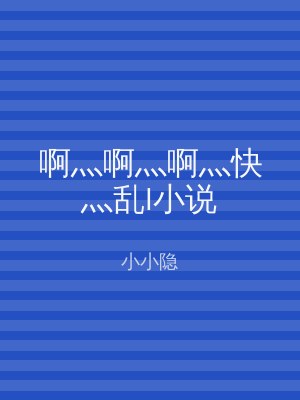 啊灬啊灬啊灬快灬乱l小说
