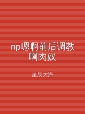 np嗯啊前后调教啊肉奴