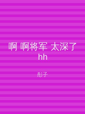 啊 啊将军 太深了hh