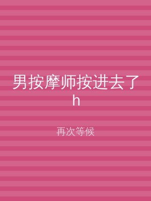 男按摩师按进去了h