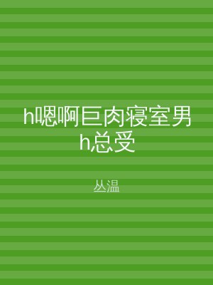 h嗯啊巨肉寝室男h总受