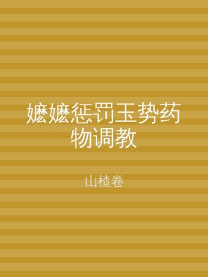 嬷嬷惩罚玉势药物调教