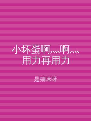 小坏蛋啊灬啊灬用力再用力