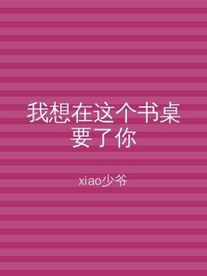 我想在这个书桌要了你