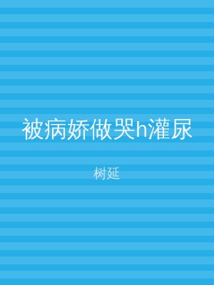 被病娇做哭h灌尿