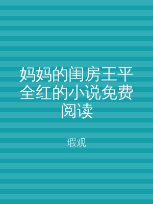 妈妈的闺房王平全红的小说免费阅读