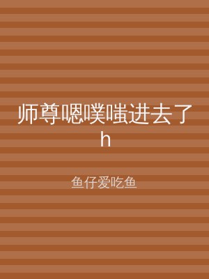 师尊嗯噗嗤进去了h