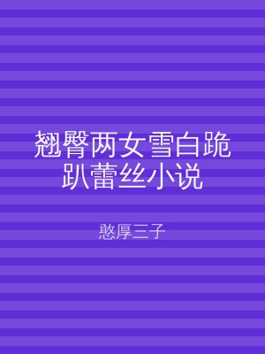 翘臀两女雪白跪趴蕾丝小说
