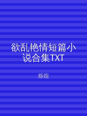 欲乱艳情短篇小说合集TXT
