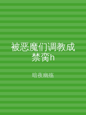 被恶魔们调教成禁脔h